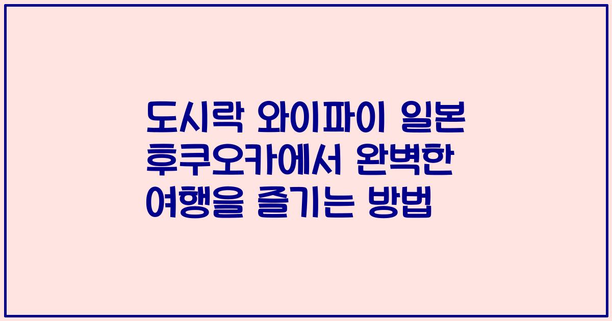 도시락 와이파이 일본 후쿠오카에서 완벽한 여행을 즐기는 방법