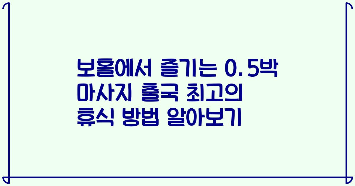 보홀에서 즐기는 0.5박 마사지 출국 최고의 휴식 방법 알아보기