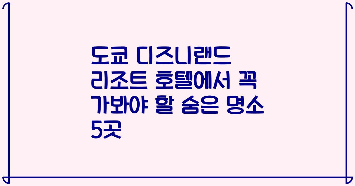 도쿄 디즈니랜드 리조트 호텔에서 꼭 가봐야 할 숨은 명소 5곳