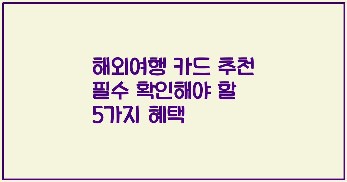 해외여행 카드 추천 필수 확인해야 할 5가지 혜택