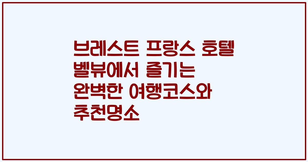 브레스트 프랑스 호텔 벨뷰에서 즐기는 완벽한 여행코스와 추천명소
