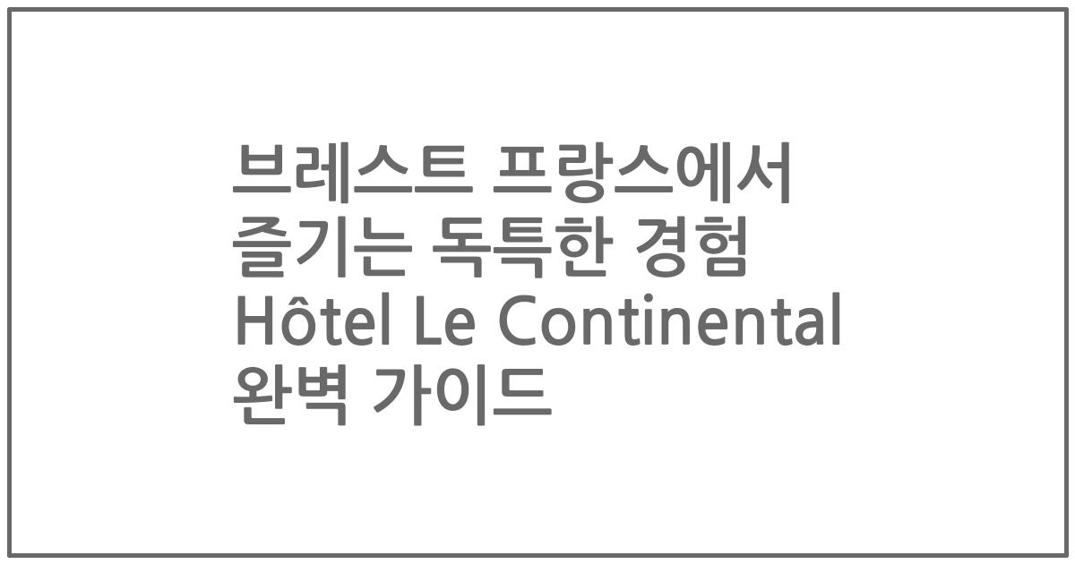 브레스트 프랑스에서 즐기는 독특한 경험 Hôtel Le Continental 완벽 가이드