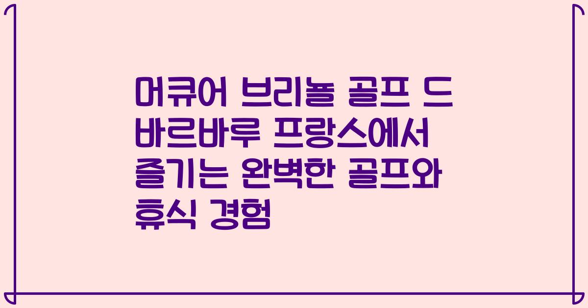 머큐어 브리뇰 골프 드 바르바루 프랑스에서 즐기는 완벽한 골프와 휴식 경험