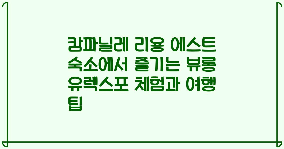 캄파닐레 리용 에스트 숙소에서 즐기는 뷰롱 유렉스포 체험과 여행 팁