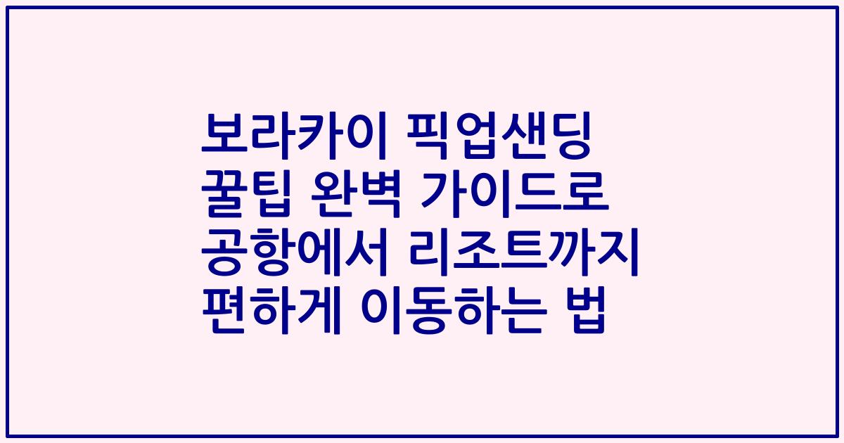 보라카이 픽업샌딩 꿀팁 완벽 가이드로 공항에서 리조트까지 편하게 이동하는 법
