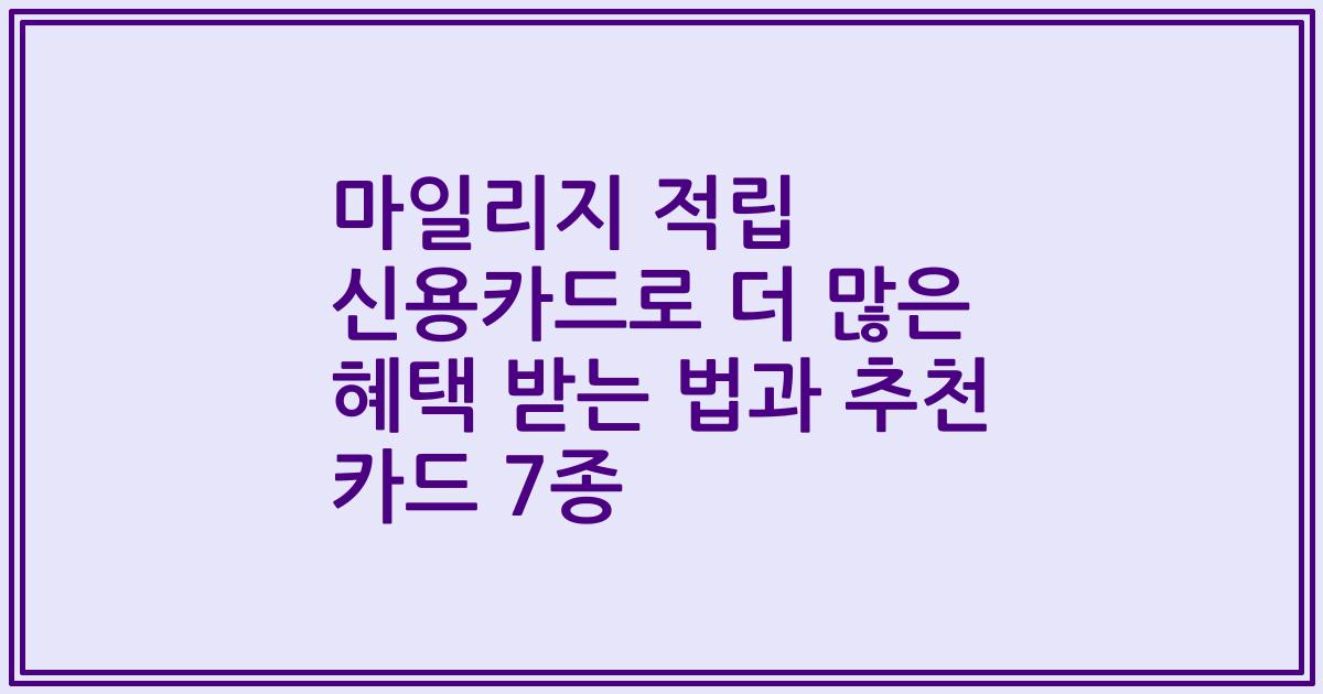 마일리지 적립 신용카드로 더 많은 혜택 받는 법과 추천 카드 7종