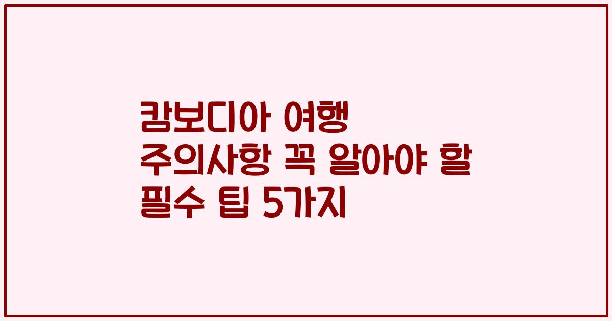 캄보디아 여행 주의사항 꼭 알아야 할 필수 팁 5가지