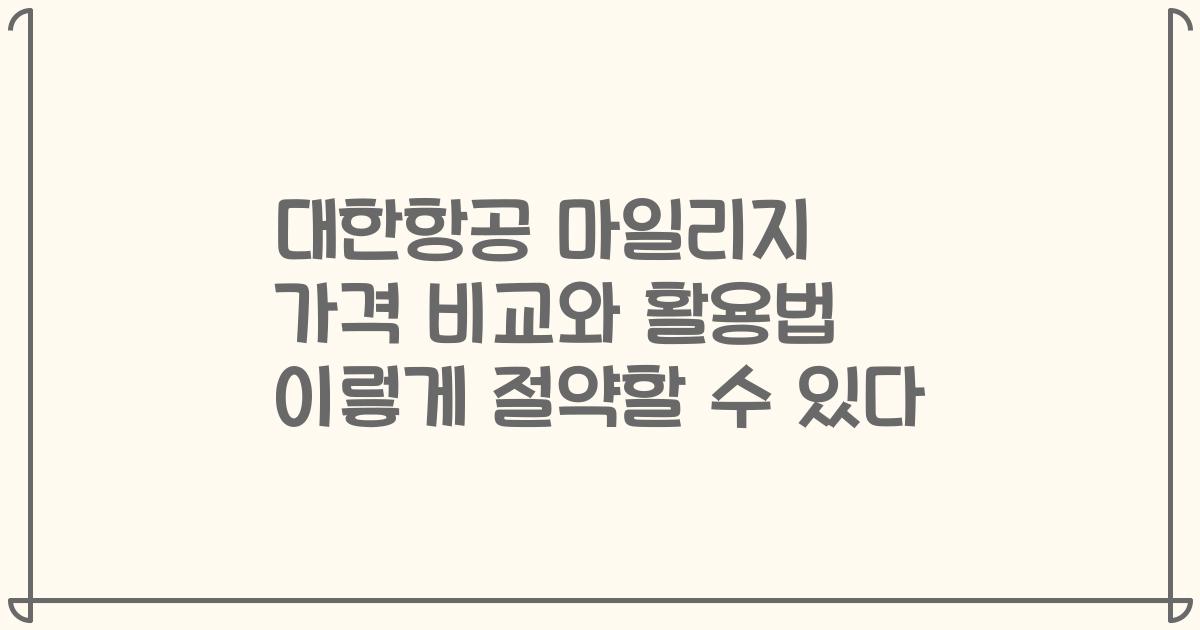 대한항공 마일리지 가격 비교와 활용법 이렇게 절약할 수 있다