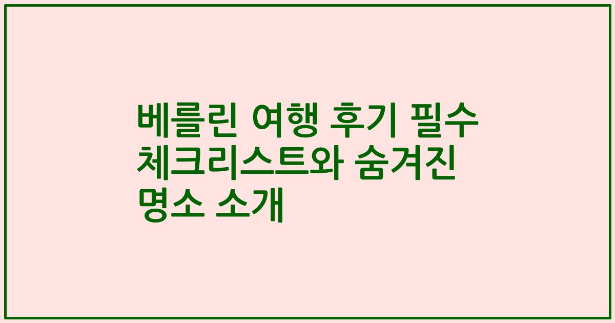 베를린 여행 후기 필수 체크리스트와 숨겨진 명소 소개