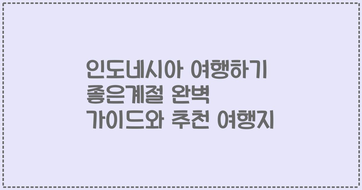 인도네시아 여행하기 좋은계절 완벽 가이드와 추천 여행지