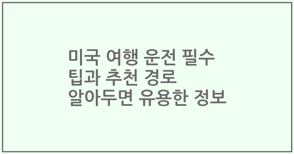 미국 여행 운전 필수 팁과 추천 경로 알아두면 유용한 정보
