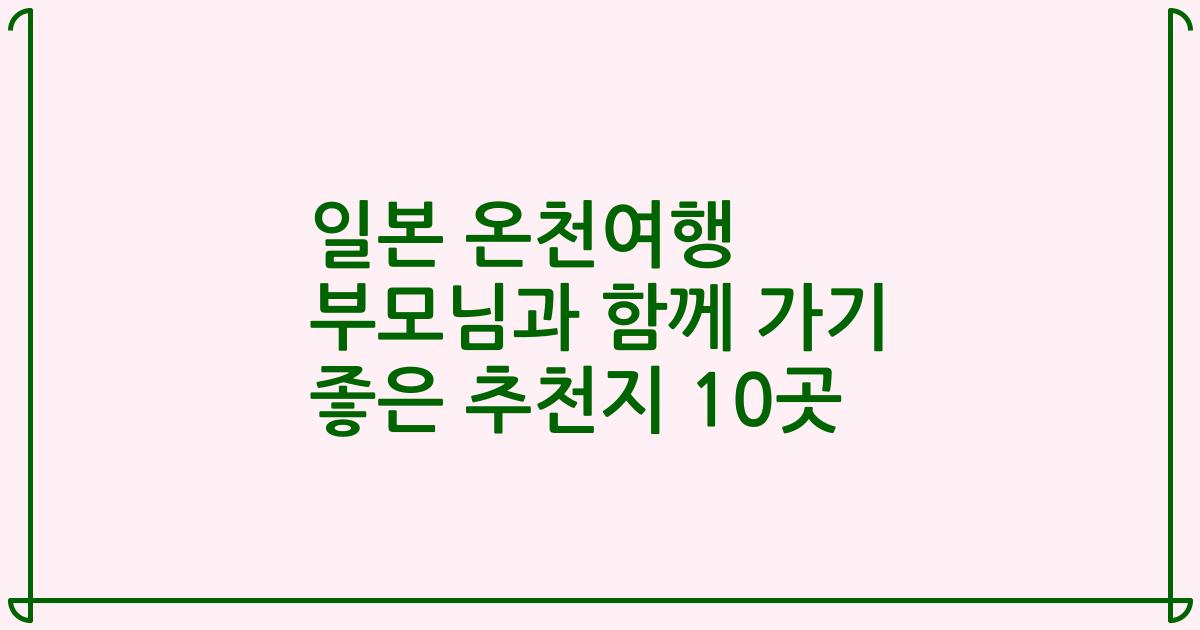 일본 온천여행 부모님과 함께 가기 좋은 추천지 10곳