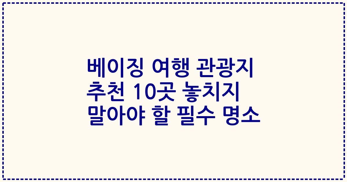 베이징 여행 관광지 추천 10곳 놓치지 말아야 할 필수 명소
