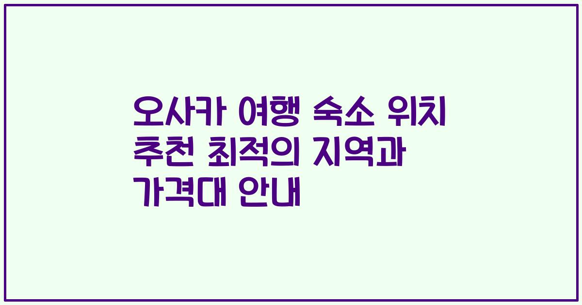 오사카 여행 숙소 위치 추천 최적의 지역과 가격대 안내