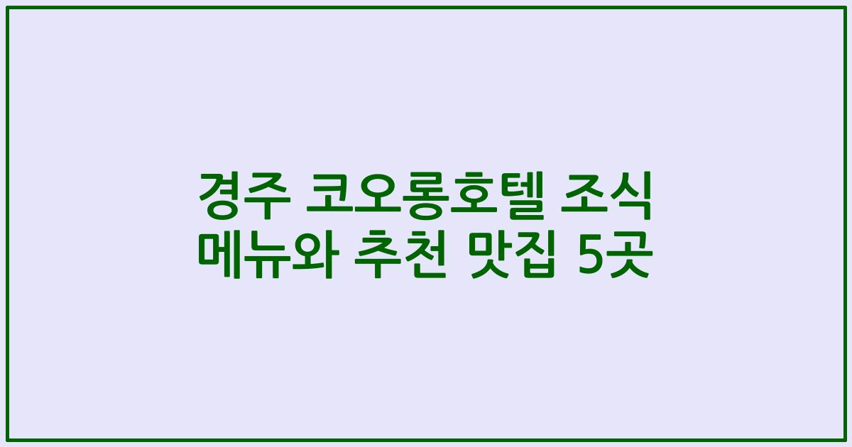 경주 코오롱호텔 조식 메뉴와 추천 맛집 5곳