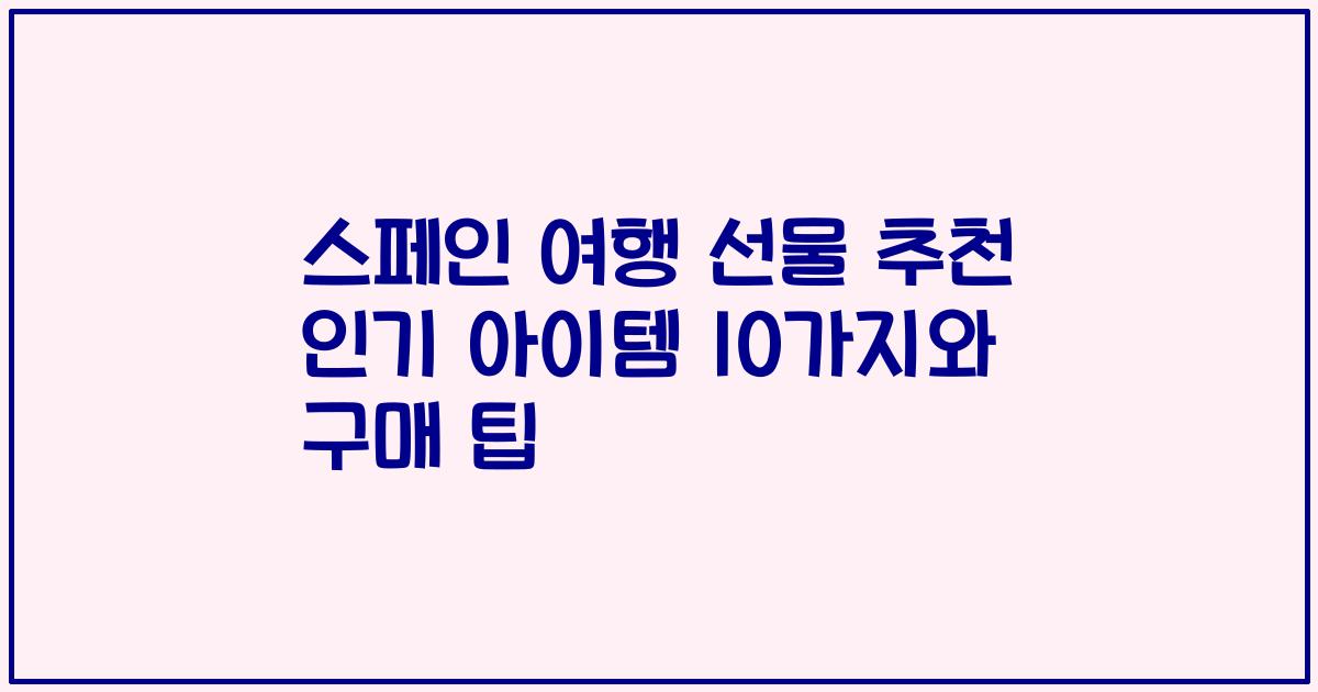 스페인 여행 선물 추천 인기 아이템 10가지와 구매 팁