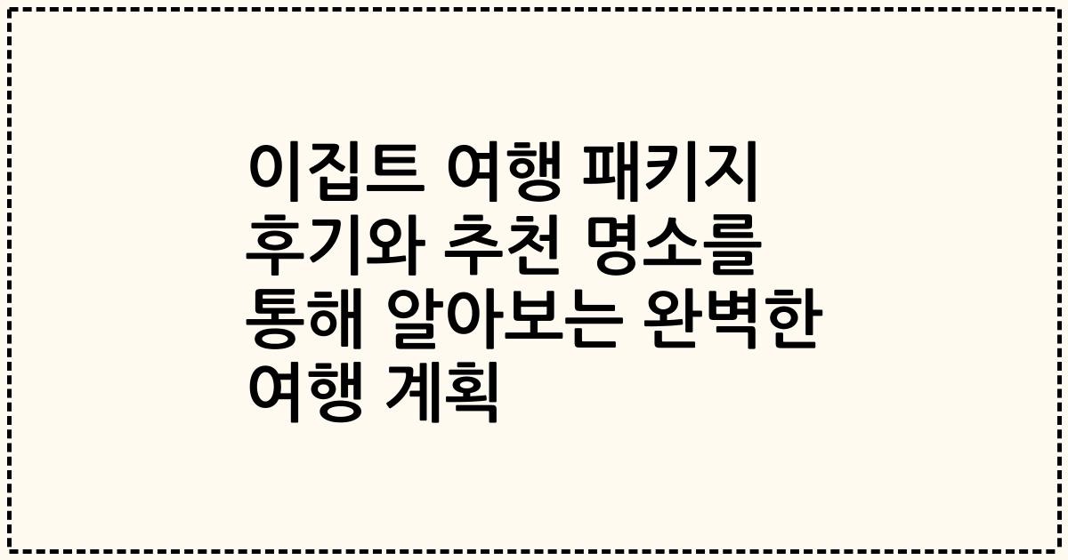 이집트 여행 패키지 후기와 추천 명소를 통해 알아보는 완벽한 여행 계획