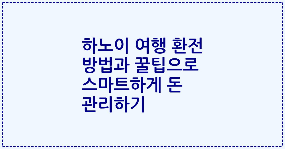 하노이 여행 환전 방법과 꿀팁으로 스마트하게 돈 관리하기