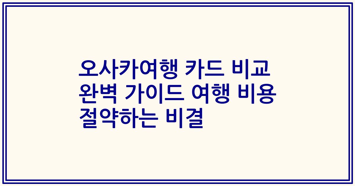 오사카여행 카드 비교 완벽 가이드 여행 비용 절약하는 비결