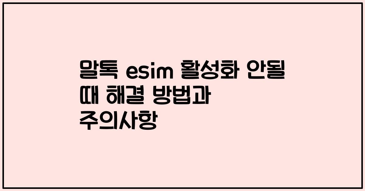 말톡 esim 활성화 안될 때 해결 방법과 주의사항
