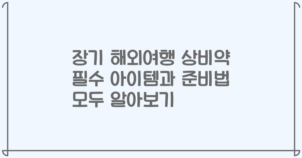 장기 해외여행 상비약 필수 아이템과 준비법 모두 알아보기