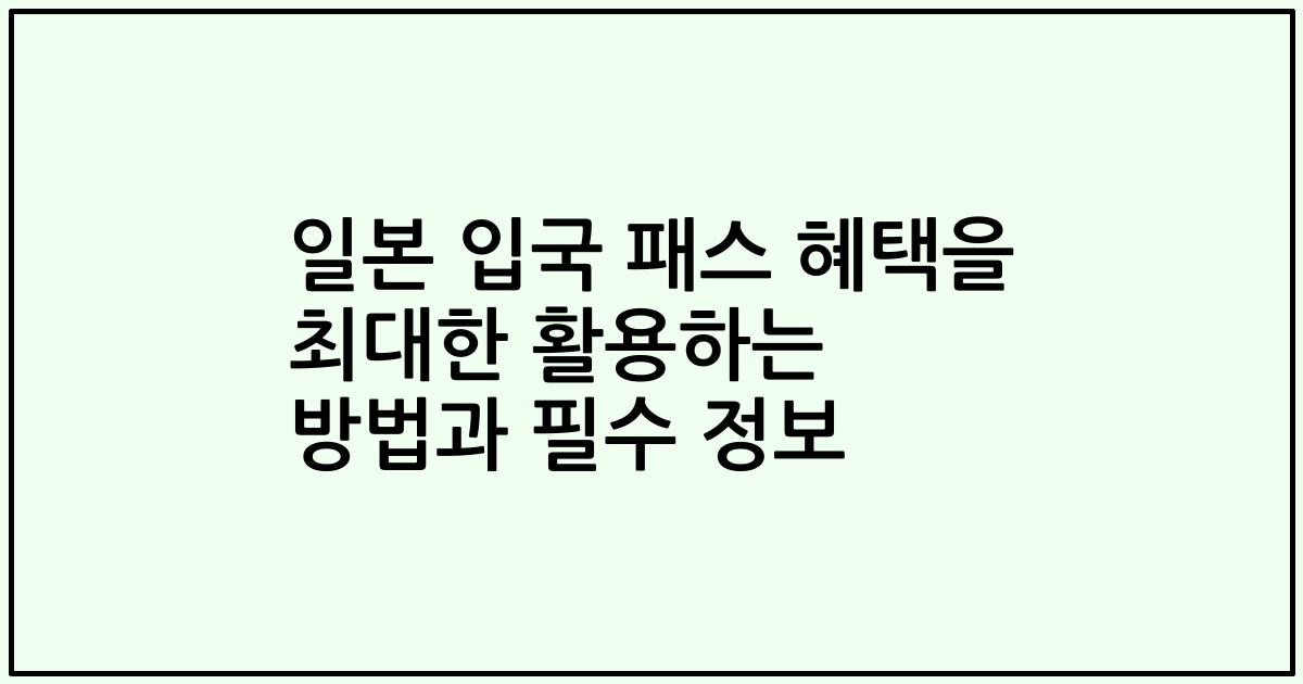 일본 입국 패스 혜택을 최대한 활용하는 방법과 필수 정보