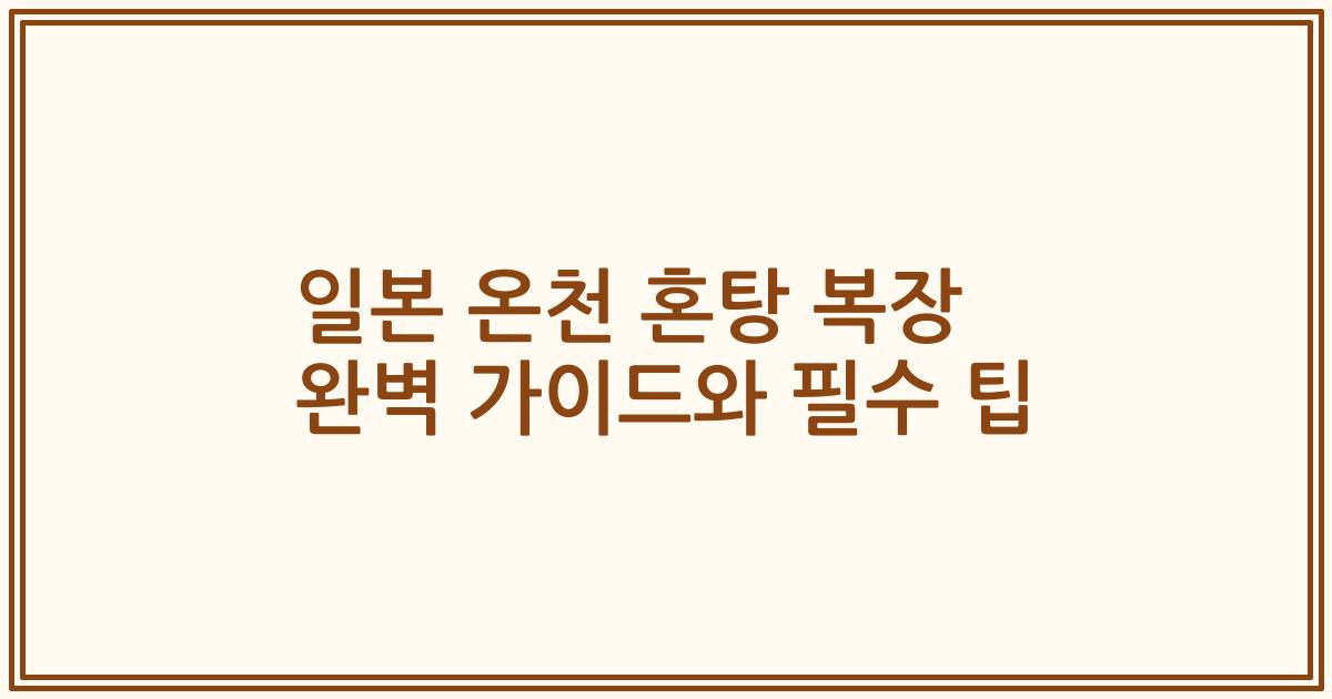 일본 온천 혼탕 복장 완벽 가이드와 필수 팁