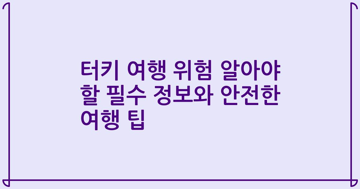 터키 여행 위험 알아야 할 필수 정보와 안전한 여행 팁