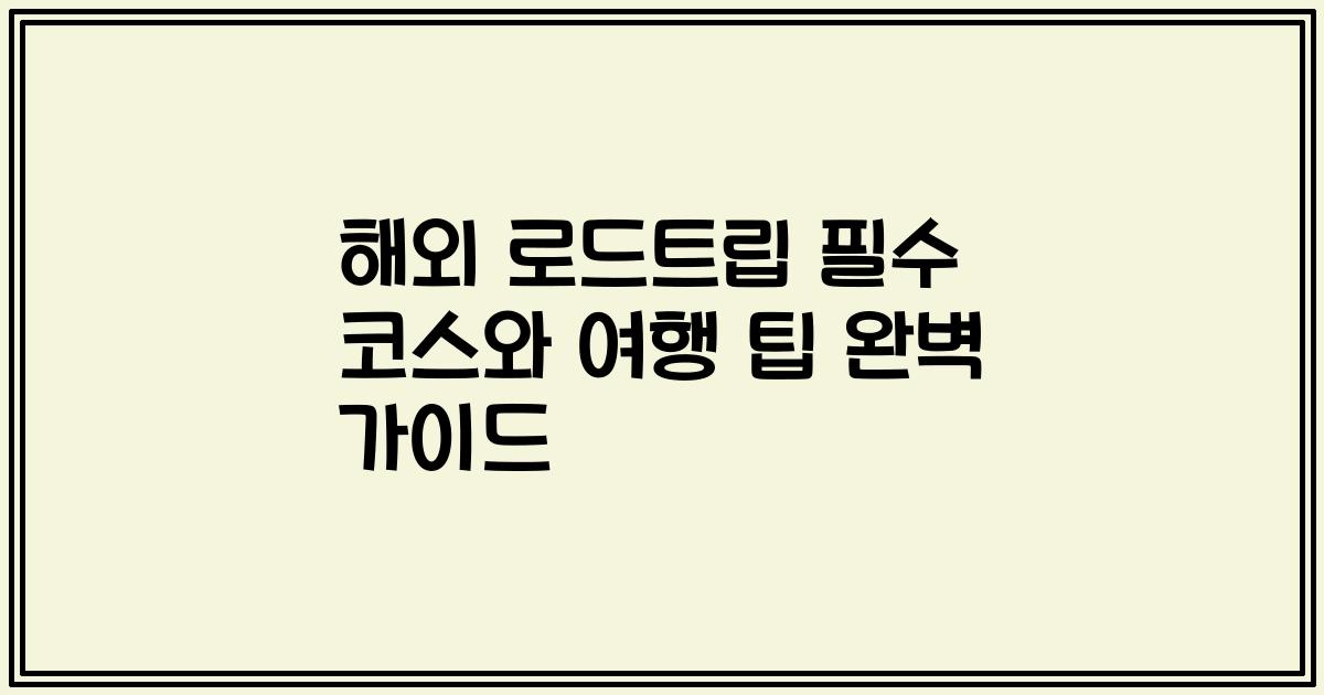 해외 로드트립 필수 코스와 여행 팁 완벽 가이드