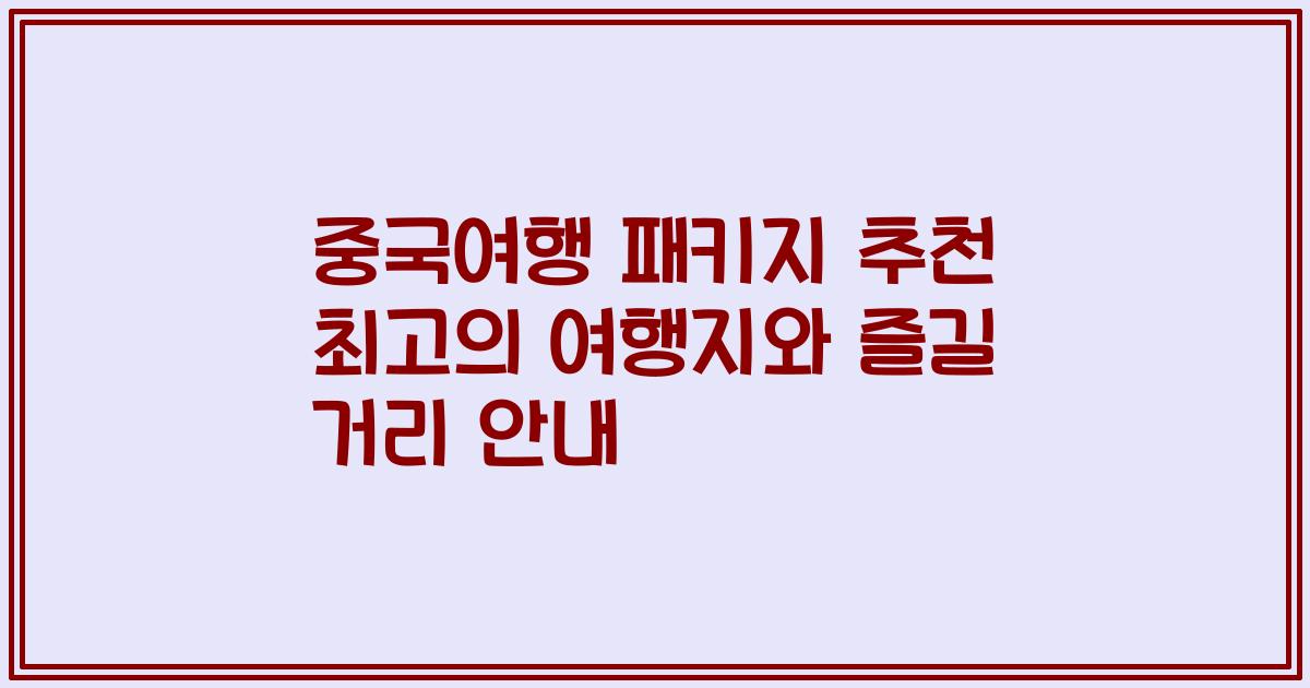 중국여행 패키지 추천 최고의 여행지와 즐길 거리 안내