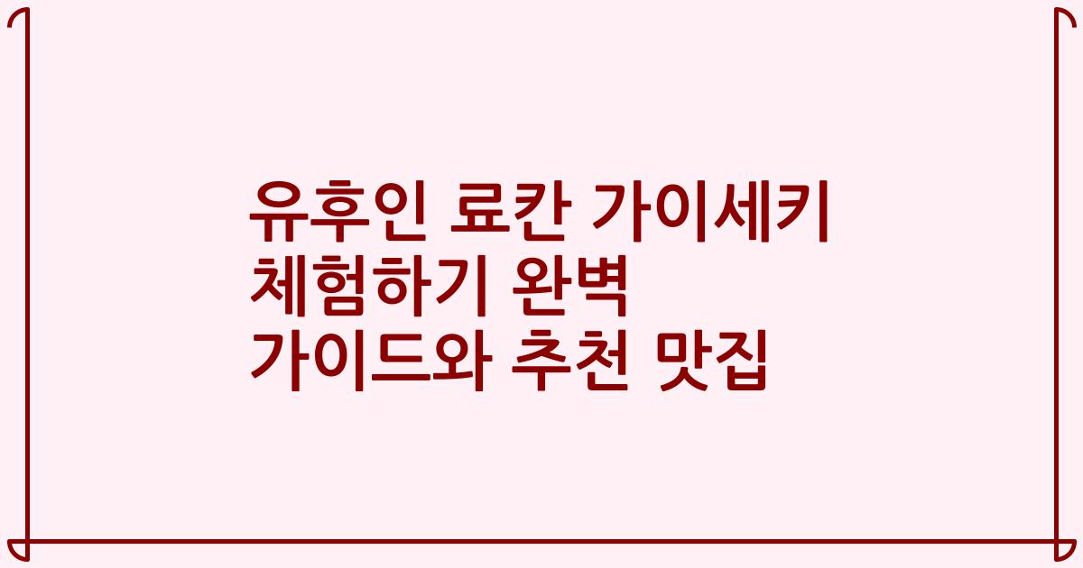 유후인 료칸 가이세키 체험하기 완벽 가이드와 추천 맛집