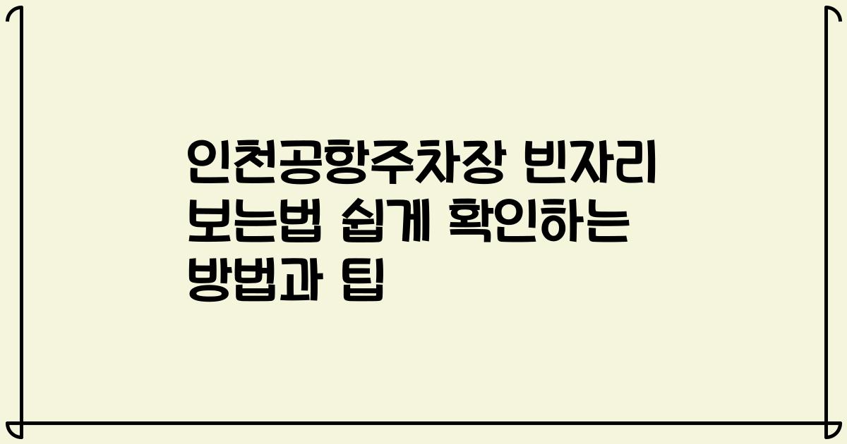 인천공항주차장 빈자리 보는법 쉽게 확인하는 방법과 팁