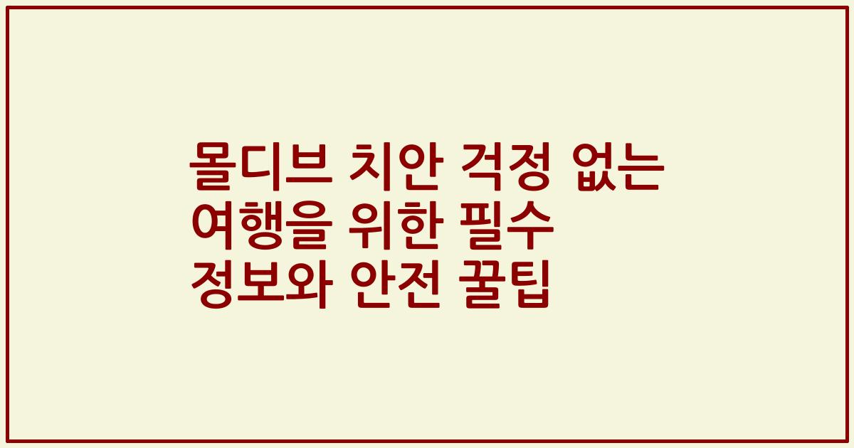 몰디브 치안 걱정 없는 여행을 위한 필수 정보와 안전 꿀팁