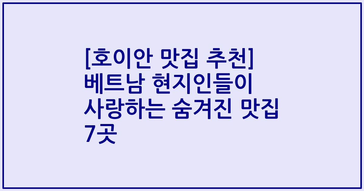 [호이안 맛집 추천] 베트남 현지인들이 사랑하는 숨겨진 맛집 7곳