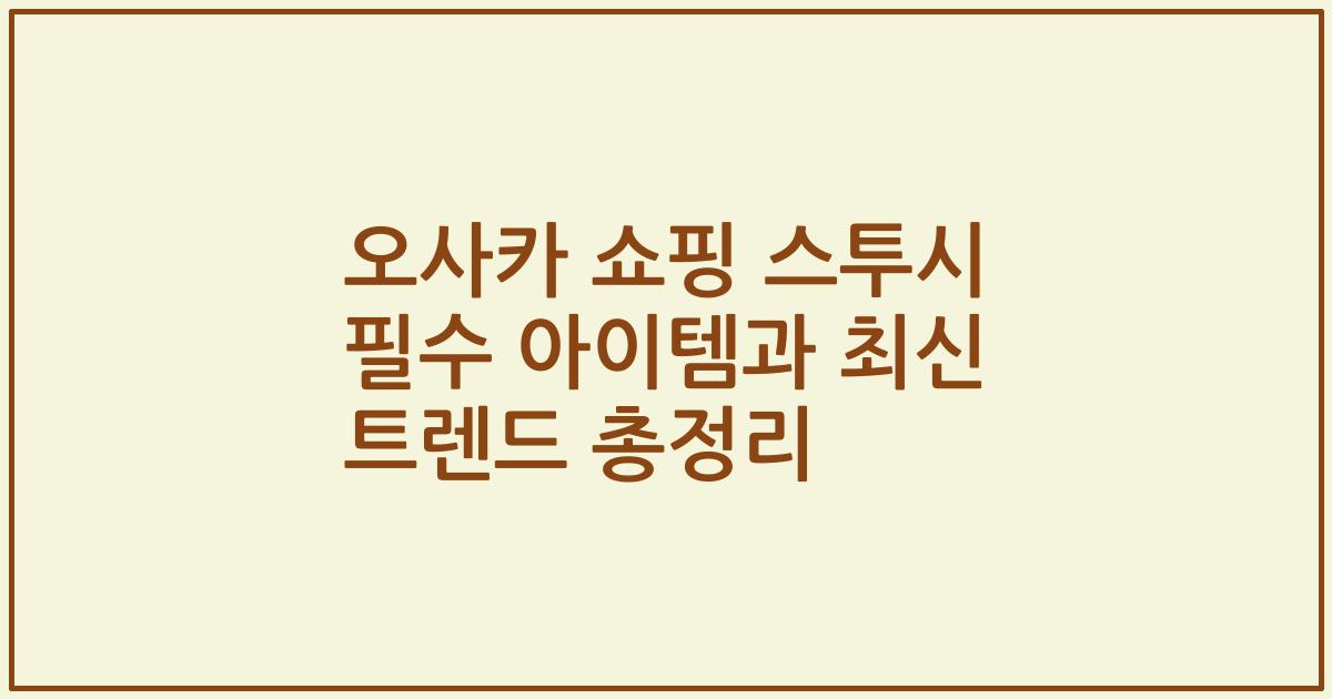 오사카 쇼핑 스투시 필수 아이템과 최신 트렌드 총정리