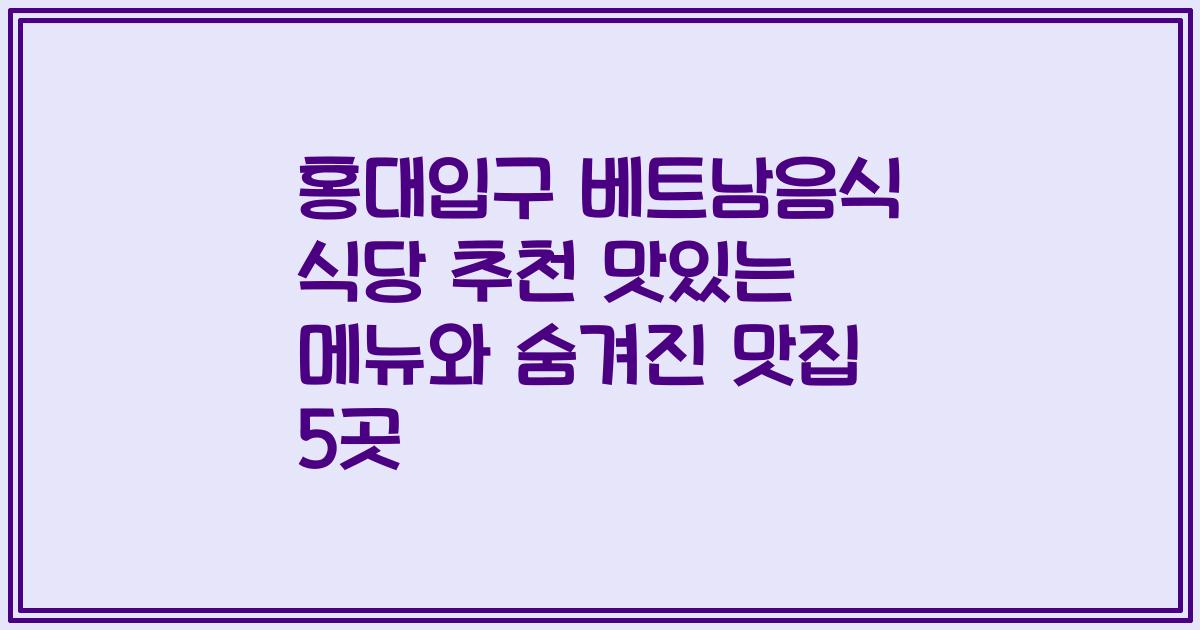 홍대입구 베트남음식 식당 추천 맛있는 메뉴와 숨겨진 맛집 5곳