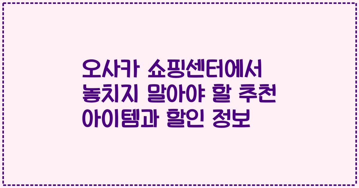 오사카 쇼핑센터에서 놓치지 말아야 할 추천 아이템과 할인 정보