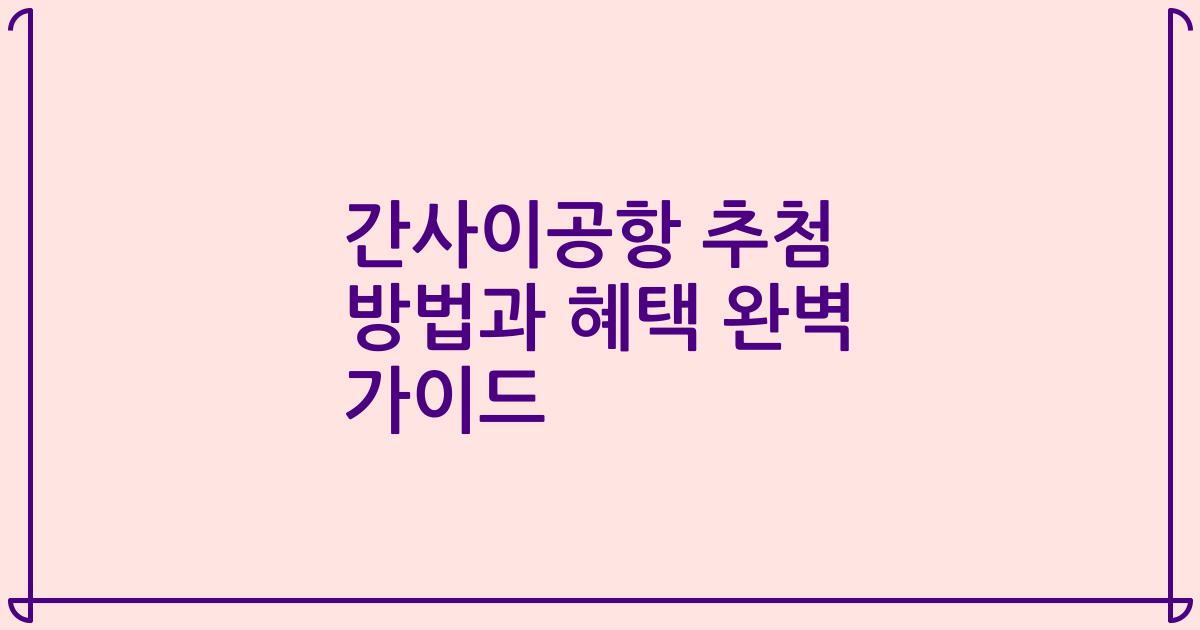 간사이공항 추첨 방법과 혜택 완벽 가이드