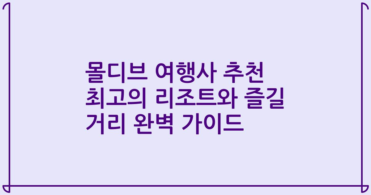 몰디브 여행사 추천 최고의 리조트와 즐길 거리 완벽 가이드