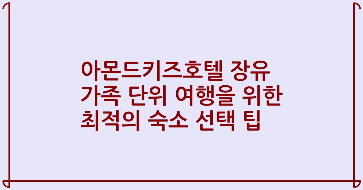 아몬드키즈호텔 장유 가족 단위 여행을 위한 최적의 숙소 선택 팁