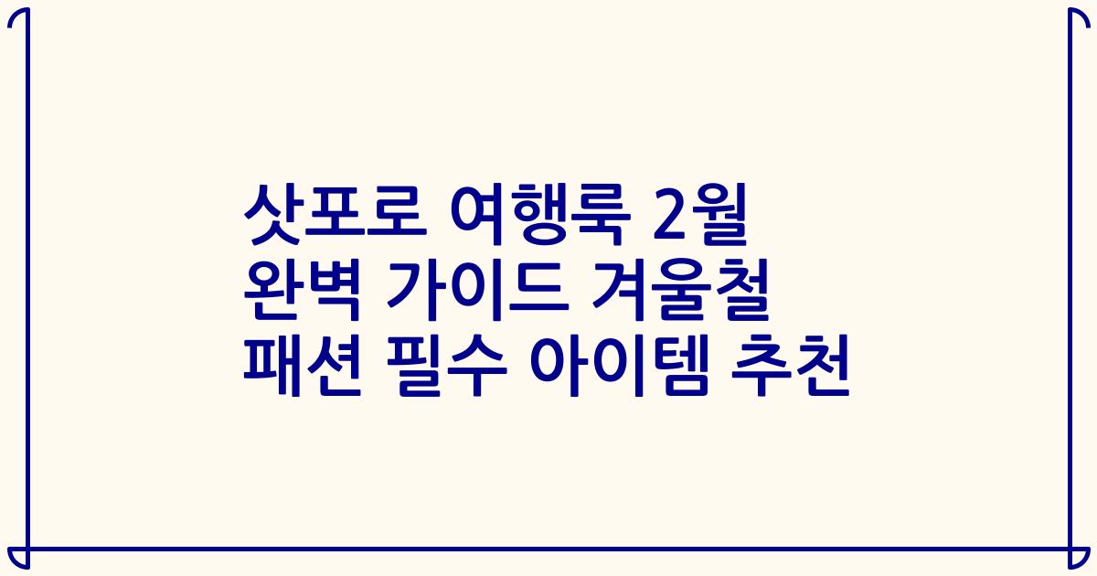 삿포로 여행룩 2월 완벽 가이드 겨울철 패션 필수 아이템 추천