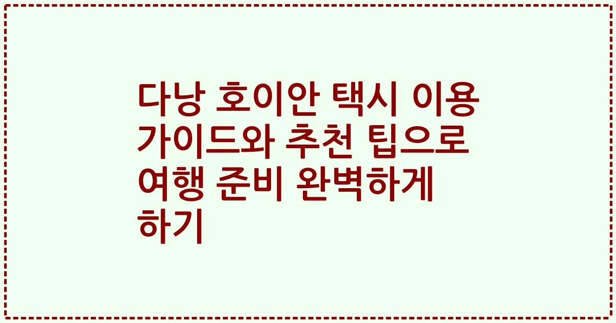 다낭 호이안 택시 이용 가이드와 추천 팁으로 여행 준비 완벽하게 하기