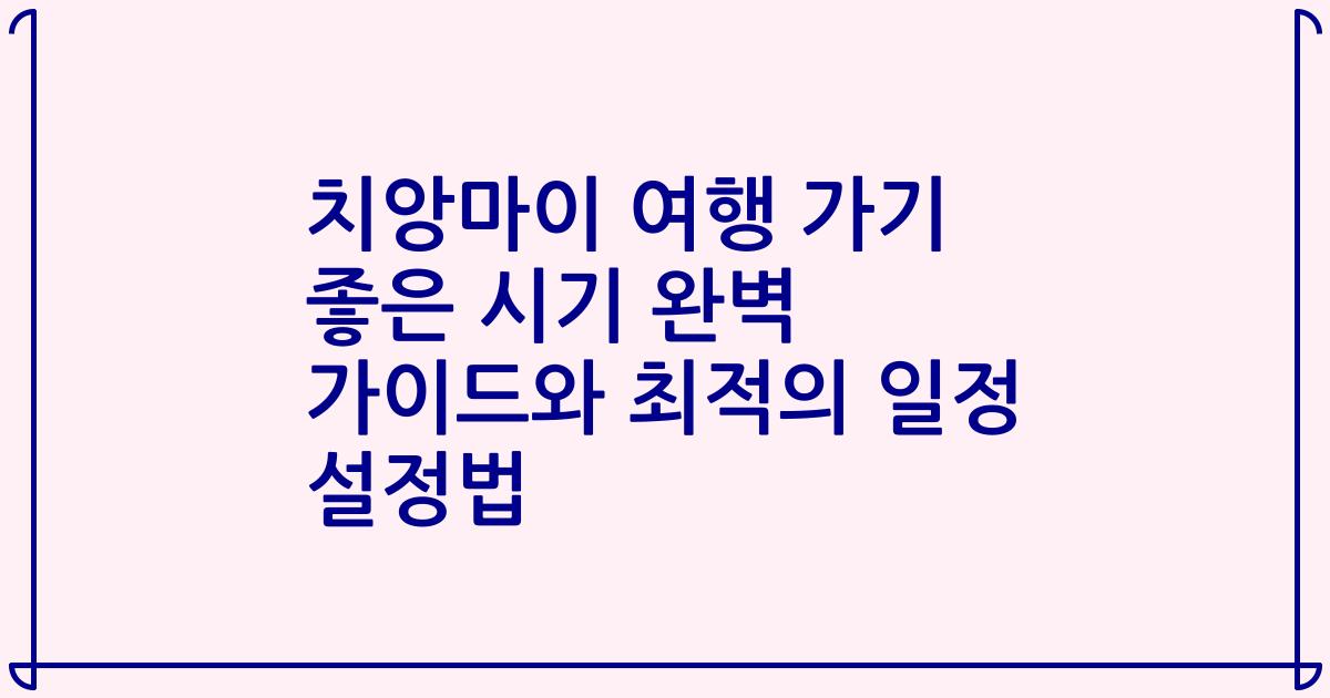 치앙마이 여행 가기 좋은 시기 완벽 가이드와 최적의 일정 설정법