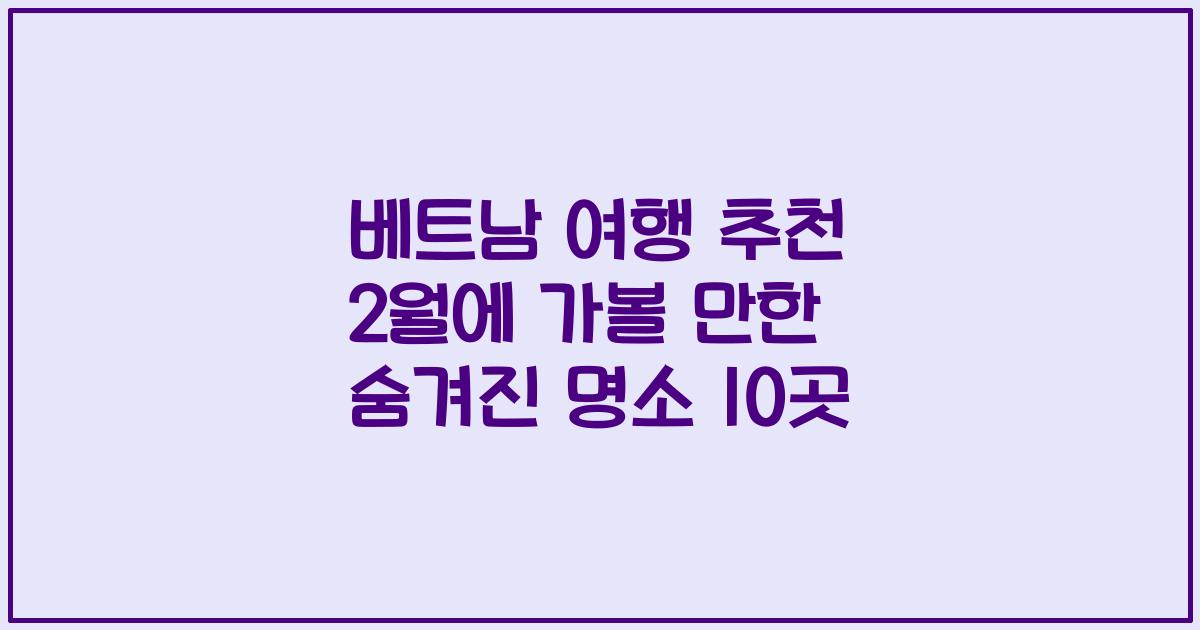 베트남 여행 추천 2월에 가볼 만한 숨겨진 명소 10곳