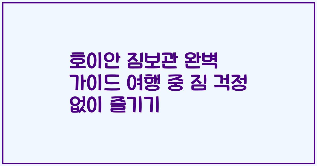 호이안 짐보관 완벽 가이드 여행 중 짐 걱정 없이 즐기기