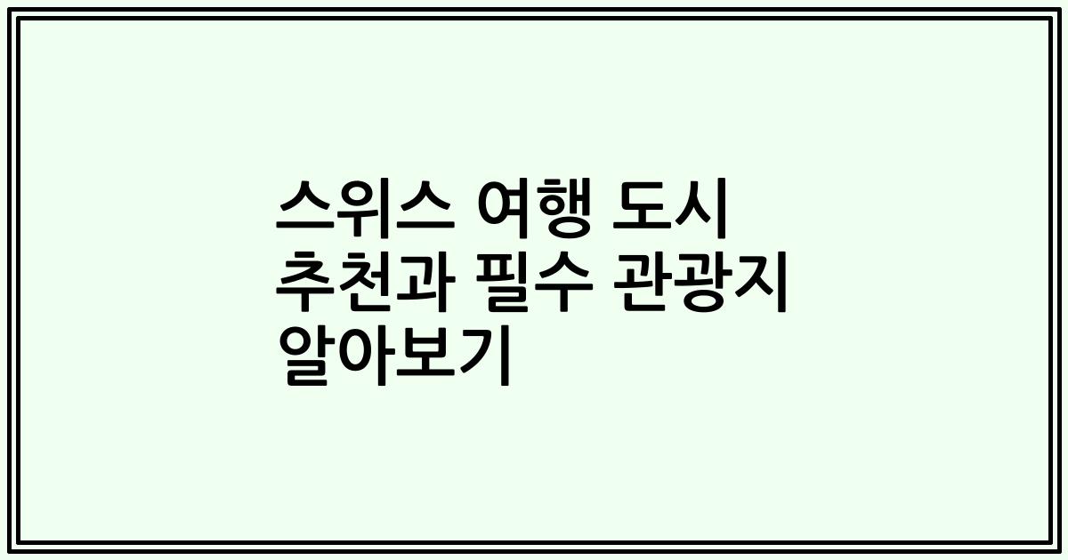 스위스 여행 도시 추천과 필수 관광지 알아보기