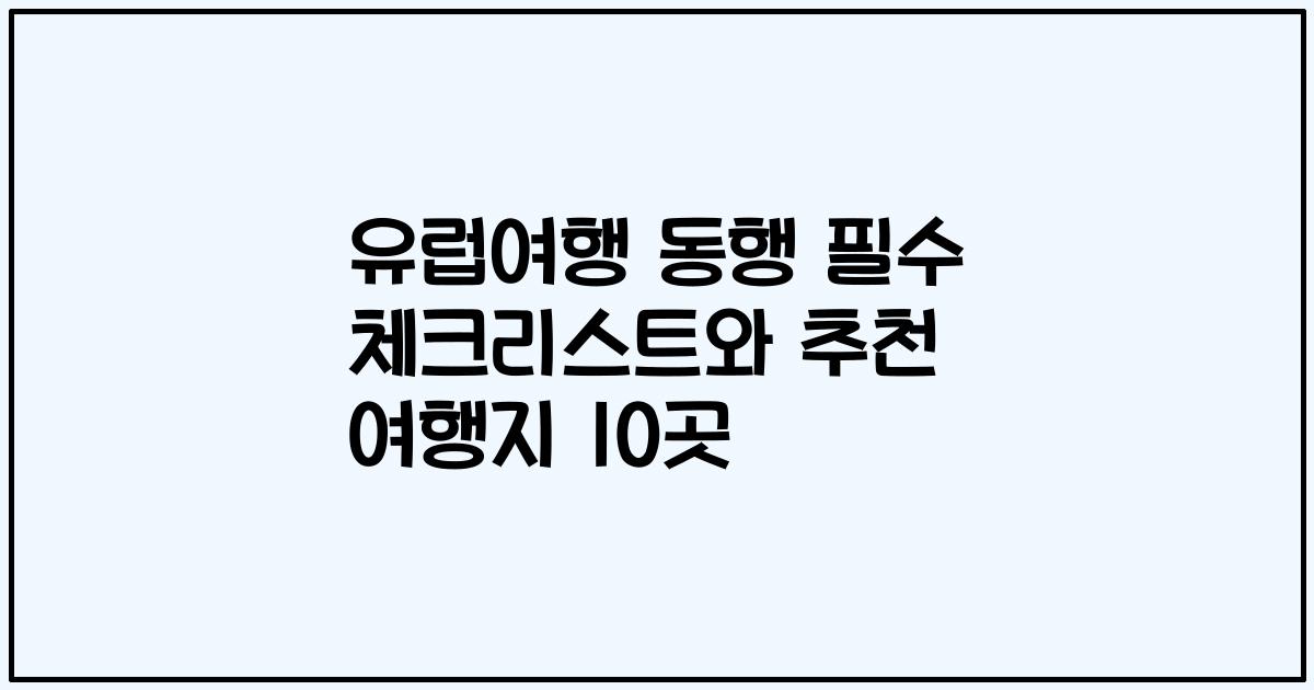 유럽여행 동행 필수 체크리스트와 추천 여행지 10곳