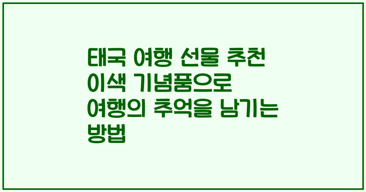 태국 여행 선물 추천 이색 기념품으로 여행의 추억을 남기는 방법