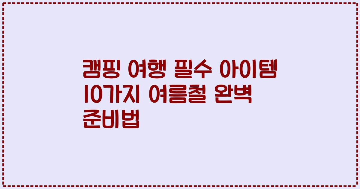 캠핑 여행 필수 아이템 10가지 여름철 완벽 준비법