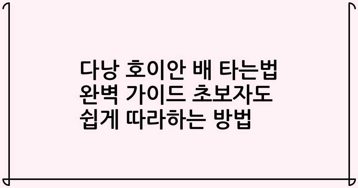 다낭 호이안 배 타는법 완벽 가이드 초보자도 쉽게 따라하는 방법